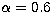 $\alpha =0.6$