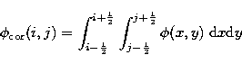 \begin{displaymath}
\phi_{\rm cor}(i,j) = \int_{i-\frac{1}{2}}^{i+\frac{1}{2}}
\int_{j-\frac{1}{2}}^{j+\frac{1}{2}}\phi(x,y)\;{\rm d}x{\rm d}y\end{displaymath}