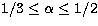 $1/3 \leq \alpha\leq 1/2$