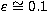 $\varepsilon \cong 0.1$