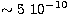 $\sim 5\ 10^{-10}$