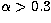 $\alpha \gt 0.3$