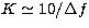 $K\simeq 10/\Delta f$