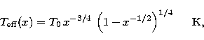 \begin{displaymath}
T_{\rm eff}(x) = T_{0}\,x^{-3/4}\,\left(1-x^{-1/2}\right)^{1/4}
\hspace{0.5cm}\mbox{K},\end{displaymath}