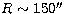 $R\sim 150\hbox{$^{\prime\prime}$}$