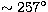$\sim 257^\circ$
