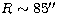 $R\sim 85\hbox{$^{\prime\prime}$}$