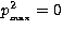 $p^2_{_{\rm max}} = 0$