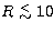 $R \lower.5ex\hbox{$\; \buildrel < \over \sim \;$}10$