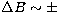 $\Delta B \sim \pm$