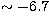 $\sim -6.7$
