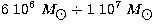 $6\ 10^6\ M_{\hbox{$\odot$}} \div 1\ 10^7\ M_{\hbox{$\odot$}}$