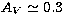 $A_V \simeq 0.3$