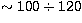 $\sim 
100\div120$