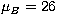 $\mu_B = 26$