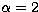 $\alpha=2$
