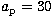 $a_{\rm p}=30$