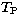 $T_{\rm P}$
