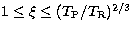 $1\le \xi \le (T_{\rm P}/T_{\rm R})^{2/3}$