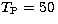 $T_{\rm P}=50\,$