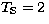$T_{\rm S}=2\,$