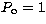 $P_{\rm o}=1$