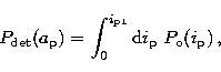 \begin{displaymath}
P_{\rm det}(a_{\rm p}) = \int_0^{i_{\rm p1}} {\rm d}i_{\rm p}\;P_{\rm o}(i_{\rm p})\,,\end{displaymath}