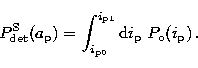 \begin{displaymath}
P_{\rm det}^{\rm S}(a_{\rm p}) = \int_{i_{\rm {p0}}}^{i_{\rm p1}} {\rm d}i_{\rm p}\;P_{\rm o}(i_{\rm p})\,.\end{displaymath}
