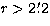 $r\gt 2\hbox{$.\mkern-4mu^\prime$}2$