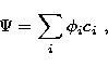 \begin{displaymath}
\Psi=\sum_i\phi_ic_i \ ,\end{displaymath}