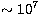 $\sim 10^{7}$