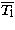$\overline{T_{\rm l}}$