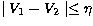 $\mid V_{1} - V_{2} \mid \leq \eta$