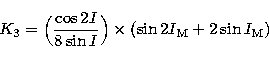 \begin{displaymath}
K_{3} = \Bigl({ \cos 2I \over 8 \sin I} \Bigr) \times (\sin 2 I_{\rm M} + 2 \sin I_{\rm M}) \end{displaymath}