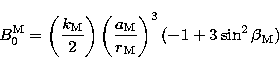 \begin{displaymath}
B_{0}^{\rm M} = \left({k_{\rm M} \over 2}\right) 
\left({a_{\rm M} \over r_{\rm M}}\right)^{3}(-1 + 3 \sin^{2} \beta_{\rm M}) \end{displaymath}