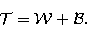 \begin{displaymath}
\cal{T}= \cal{W} + \cal{B}.\end{displaymath}