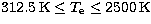 $312.5\, \mathrm{K} \leq T_{\mathrm e} \leq 2500 \, \mathrm{K}$