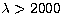 $\lambda\gt 2000$