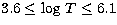 $3.6 \le \log\,T \le 6.1$