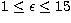 $1 \le \epsilon \le 15$