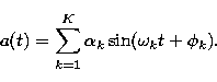 \begin{displaymath}
a(t)=\sum_{k=1}^K\alpha_k\sin(\omega_kt+\phi_k).\end{displaymath}