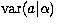 $\mbox{var}(a\vert\alpha)$