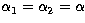 $\alpha_1=\alpha_2=\alpha$