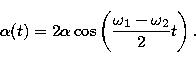 \begin{displaymath}
\alpha(t)=2\alpha\cos\left(
\frac{\omega_1-\omega_2}{2}t
\right).\end{displaymath}