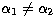 $\alpha_1\ne \alpha_2$