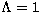 $\Lambda =1$