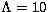 $\Lambda =10$