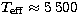 $T_{\rm eff}\approx 5\,500$