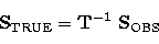 \begin{displaymath}
\mathbf{S}_\mathrm{TRUE}=\mathbf{T}^{-1}\ \mathbf{S}_\mathrm{OBS}\end{displaymath}