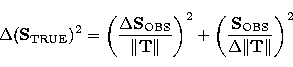 \begin{displaymath}
\Delta(\mathbf{S}_\mathrm{TRUE})^2=
\left(
\frac{\Delta\math...
 ...\mathbf{S}_\mathrm{OBS}} {\Delta\Vert\mathbf{T}\Vert}
\right)^2\end{displaymath}